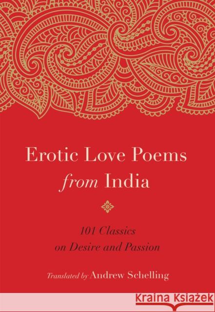 Erotic Love Poems from India: 101 Classics on Desire and Passion Andrew Schelling 9781611807110