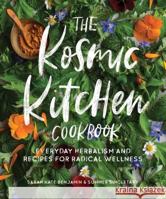 The Kosmic Kitchen Cookbook: Everyday Herbalism and Recipes for Radical Wellness Sarah Kate Benjamin Summer Ashley Singletary 9781611807141 Roost Books
