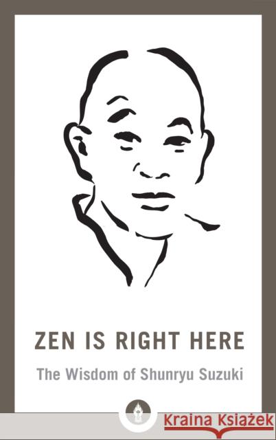 Zen Is Right Here: The Wisdom of Shunryu Suzuki David Chadwick 9781611807875