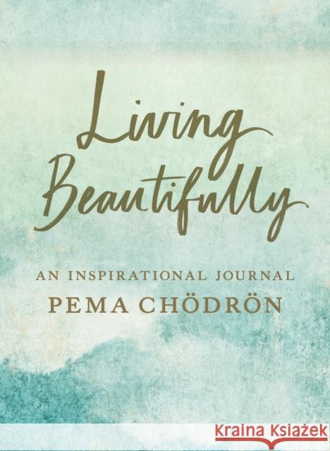 Living Beautifully: A Pema Chodron Inspirational Journal Pema Chodron 9781611808056