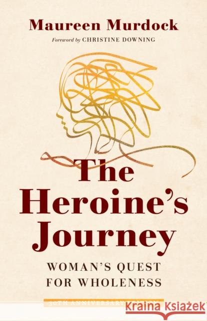 The Heroine's Journey: Woman's Quest for Wholeness Maureen Murdock Christine Downing 9781611808308 Shambhala Publications Inc