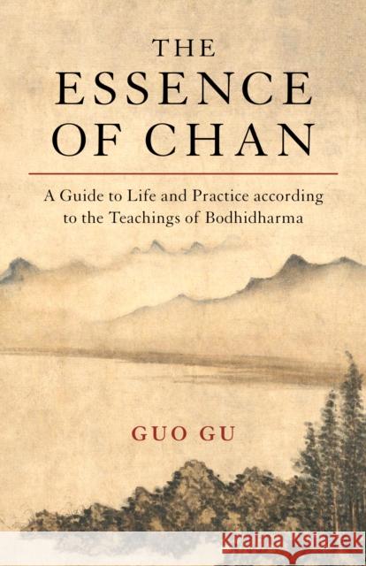 The Essence of Chan: A Guide to Life and Practice according to the Teachings of Bodhidharma Guo Gu 9781611808711 Shambhala Publications Inc