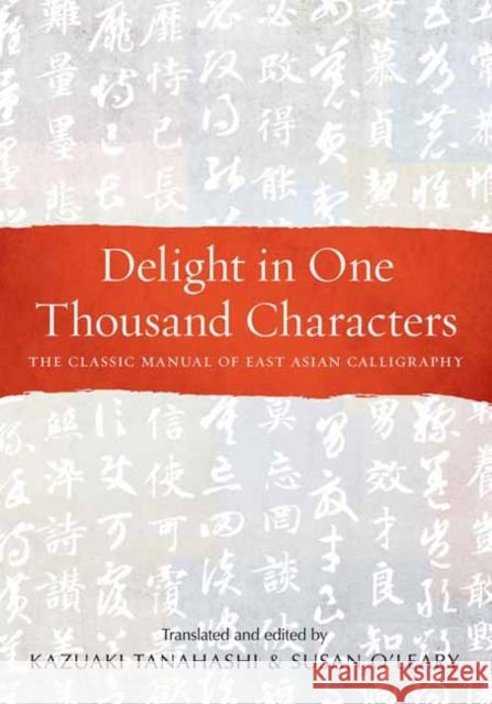 Delight in One Thousand Characters: The Classic Manual of East Asian Calligraphy Kazuaki Tanahashi Susan O'Leary 9781611808735