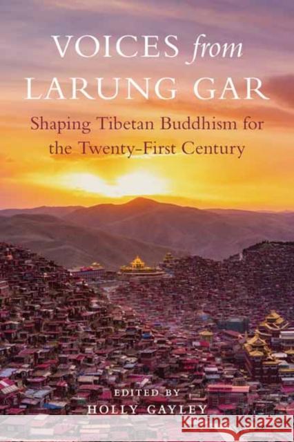 Voices from Larung Gar: Shaping Tibetan Buddhism for the Twenty-First Century Holly Gayley 9781611808940 Shambhala Publications Inc