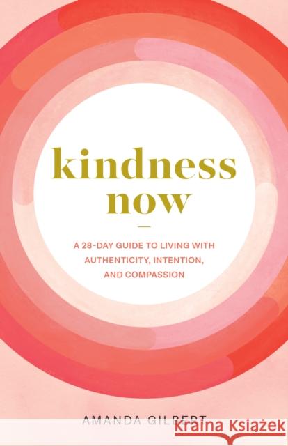 Kindness Now: A 28-Day Guide to Living with Authenticity, Intention, and Compassion Amanda Gilbert 9781611809015 Shambhala