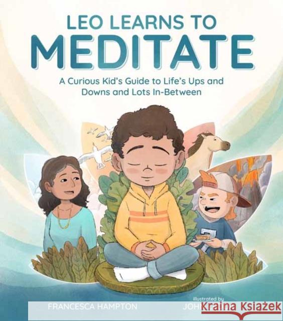 Leo Learns to Meditate: A Curious Kid's Guide to Life's Ups and Downs and Lots In-Between Francesca Hampton Becca Hall 9781611809169