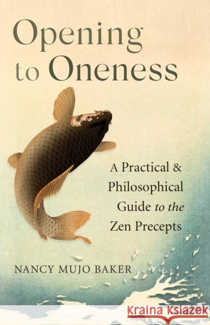 Opening to Oneness: A Practical and Philosophical Guide to the Zen Precepts Nancy Baker 9781611809398