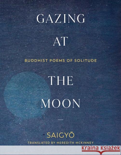 Gazing at the Moon: Buddhist Poems of Solitude Saigyo                                   Meredith McKinney 9781611809428