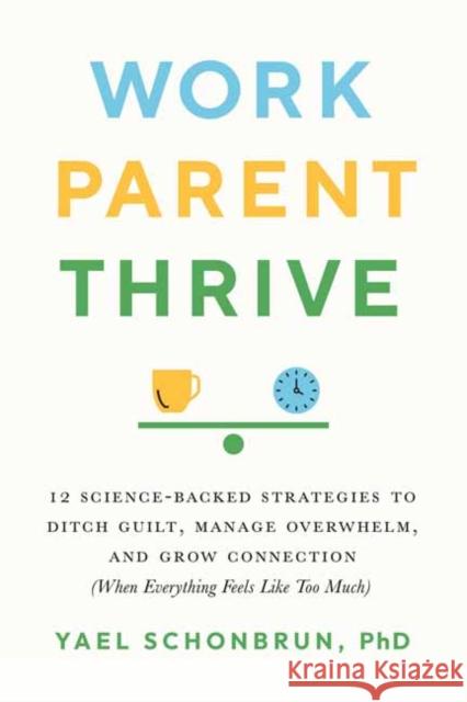 Work, Parent, Thrive: 12 Science-Backed Strategies to Ditch Guilt, Manage Overwhelm, and Grow Connection (When Everything Feels Like Too Muc Schonbrun, Yael 9781611809657 Shambhala