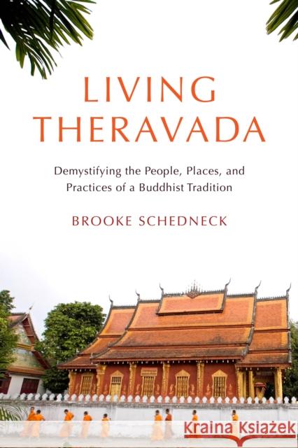 Living Theravada: Demystifying the People, Places, and Practices of a Buddhist Tradition Brooke Schedneck 9781611809718 Shambhala Publications Inc