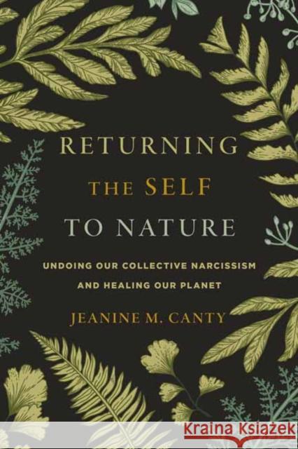 Returning the Self to Nature: Undoing Our Collective Narcissism and Healing Our Planet Jeanine Canty 9781611809749 Shambhala