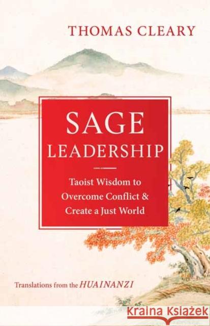 Sage Leadership: Taoist Wisdom to Overcome Conflict and Create a Just World Thomas Cleary 9781611809763