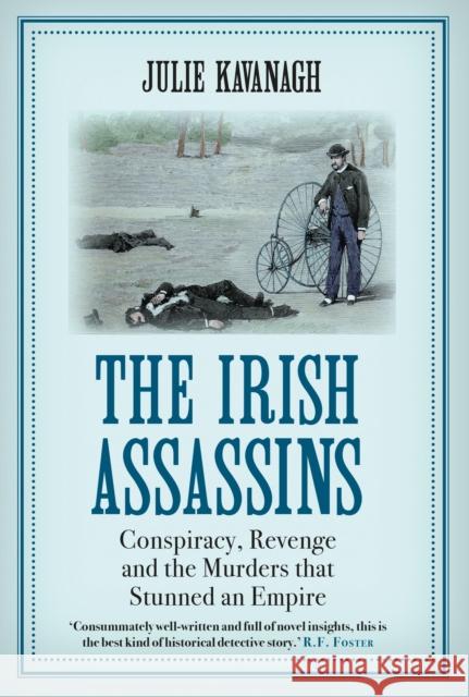 The Irish Assassins: Conspiracy, Revenge and the Murders that Stunned an Empire Julie Kavanagh 9781611854510 Atlantic Books