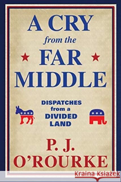 A Cry From the Far Middle: Dispatches from a Divided Land P. J. O'Rourke 9781611854558 Grove Press / Atlantic Monthly Press
