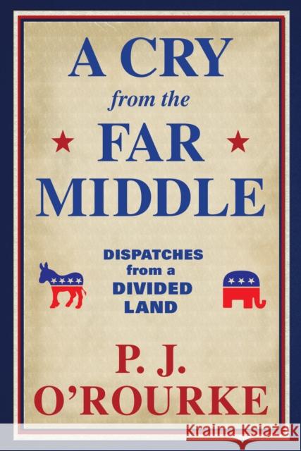 A Cry From the Far Middle: Dispatches from a Divided Land P. J. O'Rourke 9781611854565 Grove Press / Atlantic Monthly Press