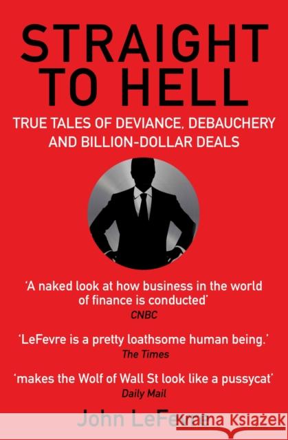 Straight to Hell: True Tales of Deviance, Debauchery and Billion-Dollar Deals John LeFevre 9781611855500