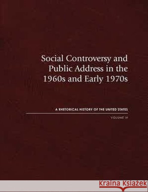 Social Controversy and Public Address in the 1960s and Early 1970s: A Rhetorical History of the United States, Volume Ixvolume 9 Jensen, Richard J. 9781611862485 Michigan State University Press