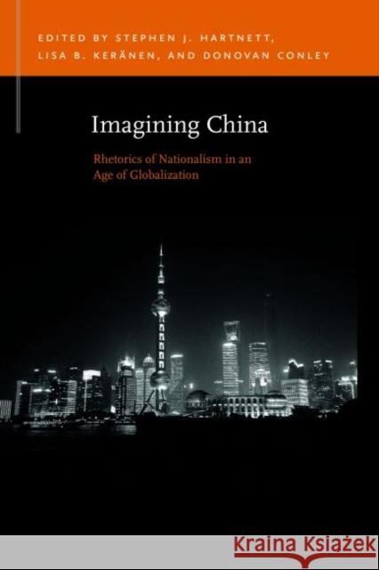 Imagining China: Rhetorics of Nationalism in an Age of Globalization Stephen John Hartnett Lisa B. Keranen Donovan Conley 9781611862577 Michigan State University Press