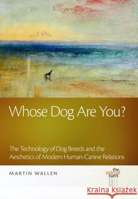 Whose Dog Are You?: The Technology of Dog Breeds and the Aesthetics of Modern Human-Canine Relations Martin Wallen 9781611862584 Michigan State University Press