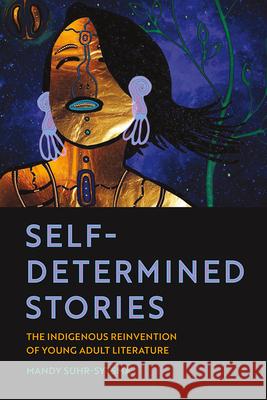Self-Determined Stories: The Indigenous Reinvention of Young Adult Literature Mandy Suhr-Sytsma 9781611862980 Michigan State University Press