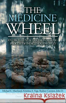 The Medicine Wheel: Environmental Decision-Making Process of Indigenous Peoples Michael E. Marchand Kristiina A. Vogt Rodney Cawston 9781611863581