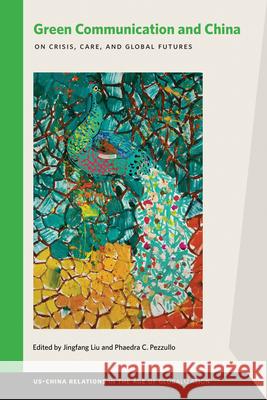 Green Communication and China: On Crisis, Care, and Global Futures Jingfang Liu Phaedra C. Pezzullo 9781611863673
