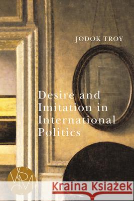 Desire and Imitation in International Politics Jodok Troy 9781611863888
