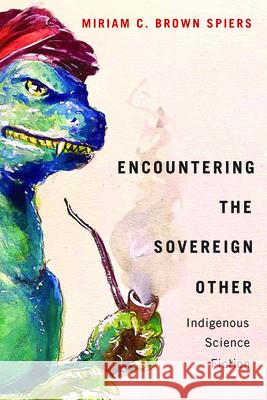 Encountering the Sovereign Other: Indigenous Science Fiction Miriam C. Brow 9781611864052 Michigan State University Press