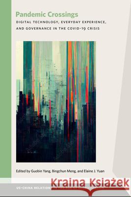 Pandemic Crossings: Digital Technology, Everyday Experience, and Governance in the Covid-19 Crisis Guobin Yang Bingchun Meng Elaine J. Yuan 9781611864922