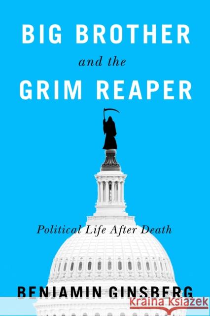 Big Brother and the Grim Reaper: Political Life After Death Benjamin Ginsberg 9781611865080 Michigan State University Press