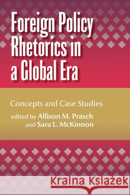 Foreign Policy Rhetorics in a Global Era: Concepts and Case Studies Allison M. Prasch Sara L. McKinnon 9781611865097 Michigan State University Press