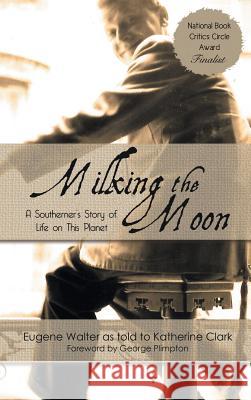 Milking the Moon: A Southerner's Story of Life on This Planet Katherine Clark Eugene Walter 9781611878172 Untreed Reads Publishing