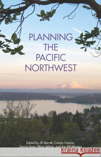 Planning the Pacific Northwest Jill Sterrett Connie Ozawa Dennis Ryan 9781611901283 American Planning Association