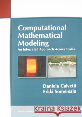 Computational Mathematical Modeling: An Integrated Approach Across Scales Daniela Calvetti & Erkki Somersalo 9781611972474