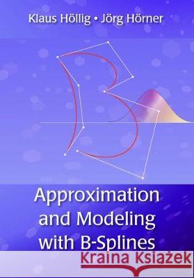 Approximation and Modeling with B-Splines Klaus Hollig & Jorg Horner 9781611972948