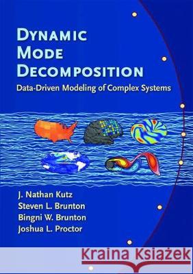 Dynamic Mode Decomposition: Data-Driven Modeling of Complex Systems J. Nathan Kutz (University of Washington Steven L. Brunton (University of Washing Bingni W. Brunton (University of Washi 9781611974492