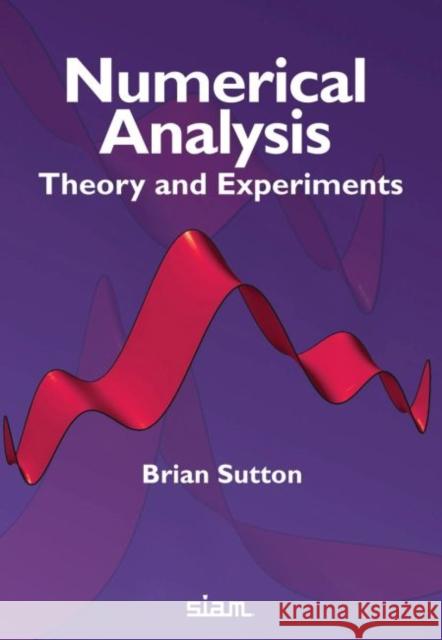 Numerical Analysis: Theory and Experiments Brian Sutton   9781611975697
