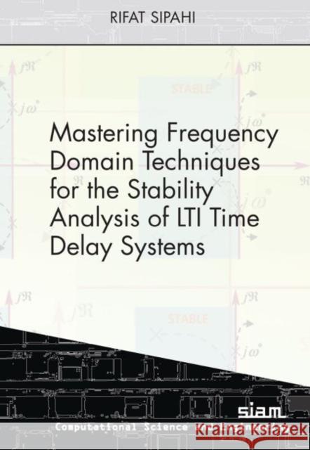 Mastering Frequency Domain Techniques for the Stability Analysis of LTI Time Delay Systems Rifat Sipahi   9781611975710