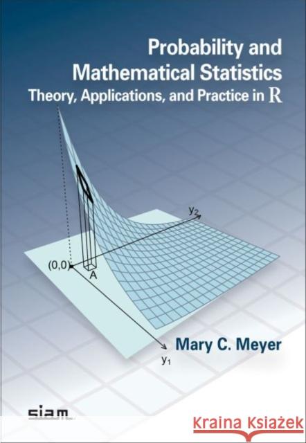 Probability and Mathematical Statistics: Theory, Applications, and Practice in R Mary C. Meyer   9781611975772