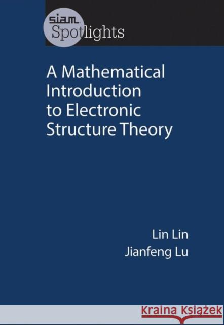 A Mathematical Introduction to Electronic Structure Theory Lin Lin Jianfeng Lu  9781611975796 Society for Industrial & Applied Mathematics,