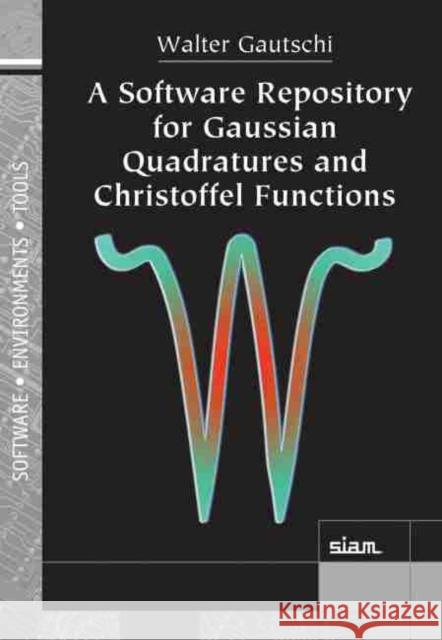 A Software Repository for Gaussian Quadratures and Christoffel Functions Walter Gautschi   9781611976342 Society for Industrial & Applied Mathematics,