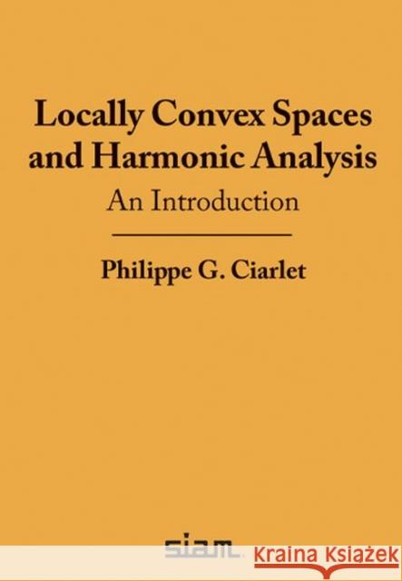 Locally Convex Spaces and Harmonic Analysis: An Introduction Philippe G. Ciarlet 9781611976649 Eurospan (JL)