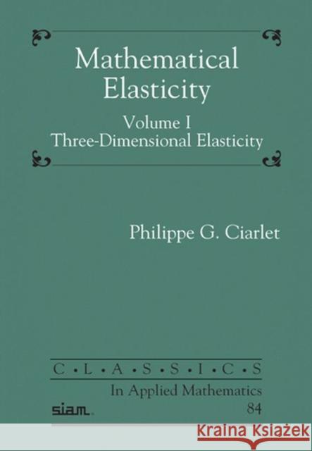Mathematical Elasticity, Volume I: Three-Dimensional Elasticity Philippe G. Ciarlet   9781611976779