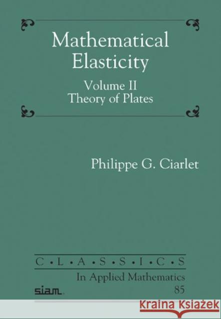 Mathematical Elasticity, Volume II: Theory of Plates Philippe G. Ciarlet   9781611976793