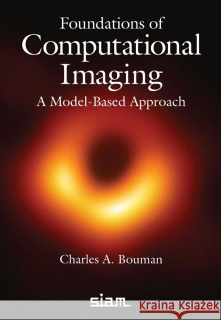 Foundations of Computational Imaging: A Model-Based Approach Charles A. Bouman 9781611977127 Society for Industrial & Applied Mathematics,