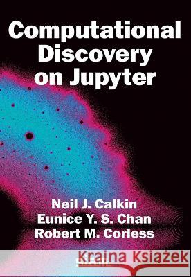 Computational Discovery on Jupyter Neil J. Calkin Eunice Y. S. Chan Robert M. Corless 9781611977493