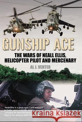 Gunship Ace: The Wars of Neall Ellis, Helicopter Pilot and Mercenary Venter, Al J. 9781612000701 0