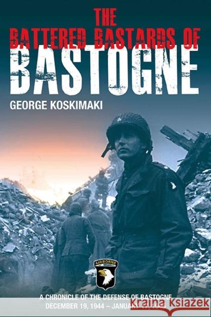 Battered Bastards of Bastogne: A Chronicle of the Defense of Bastogne December 19, 1944 – January 17, 1945 George Koskimaki 9781612000749 Casemate Publishers and Book Distributors