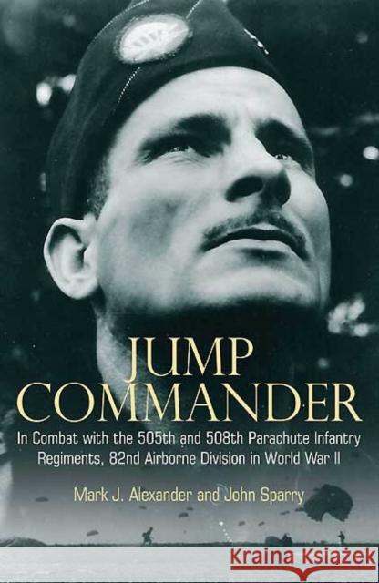 Jump Commander: In Combat with the 505th and 508th Parachute Infantry Regiments, 82ndairborne Division in World War II Alexander, Mark J. 9781612000916 Casemate UK Ltd