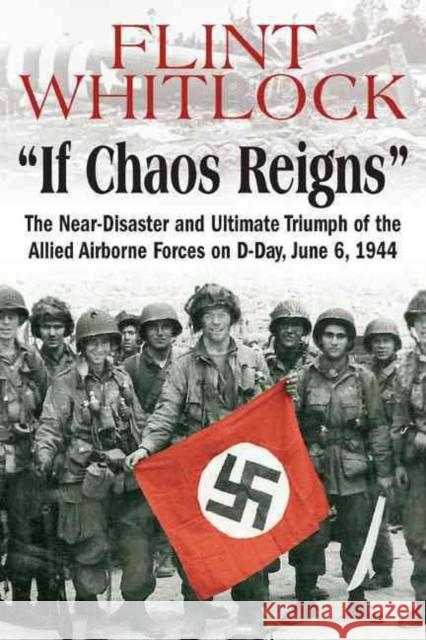 If Chaos Reigns: The Near-Disaster and Ultimate Triumph of the Allied Airborne Forces on D-Day, June 6, 1944 Whitlock, Flint 9781612001524